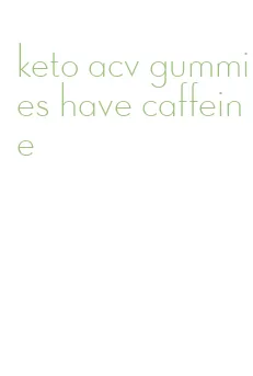 keto acv gummies have caffeine