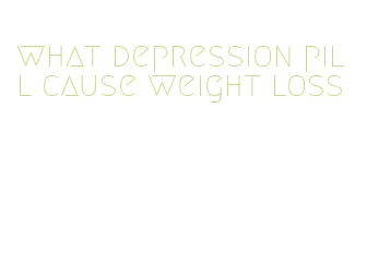 what depression pill cause weight loss