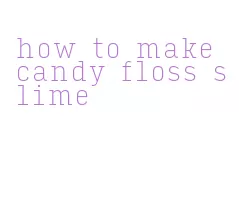 how to make candy floss slime
