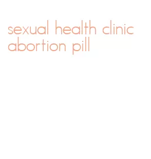 sexual health clinic abortion pill