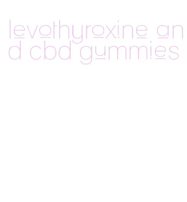 levothyroxine and cbd gummies