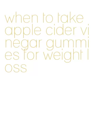 when to take apple cider vinegar gummies for weight loss