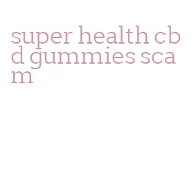super health cbd gummies scam