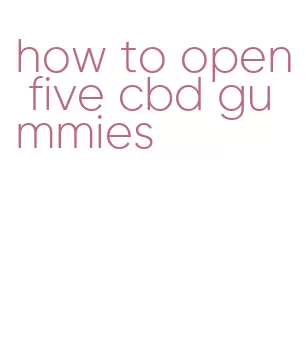 how to open five cbd gummies