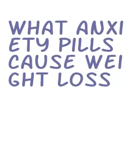 what anxiety pills cause weight loss