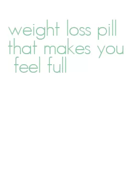 weight loss pill that makes you feel full