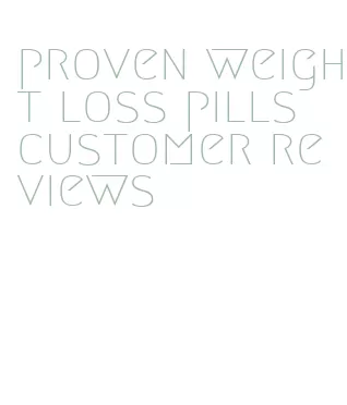 proven weight loss pills customer reviews