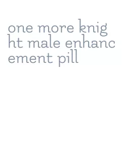 one more knight male enhancement pill