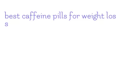 best caffeine pills for weight loss