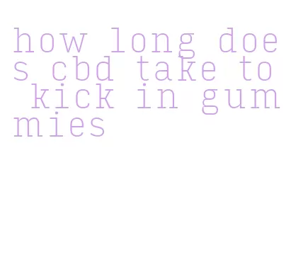 how long does cbd take to kick in gummies