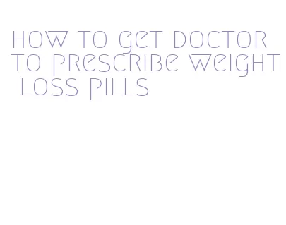 how to get doctor to prescribe weight loss pills