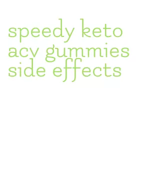 speedy keto acv gummies side effects