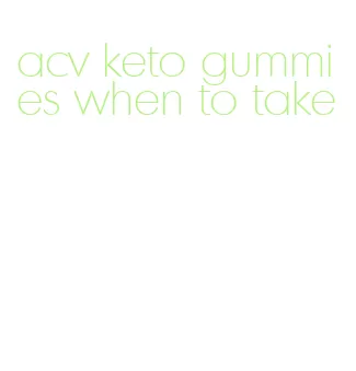 acv keto gummies when to take