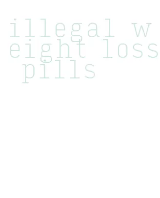 illegal weight loss pills