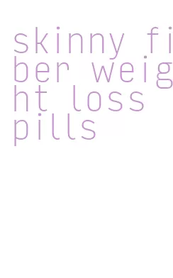 skinny fiber weight loss pills