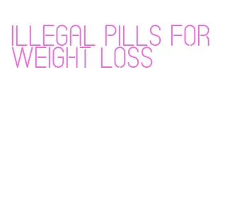 illegal pills for weight loss