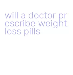 will a doctor prescribe weight loss pills