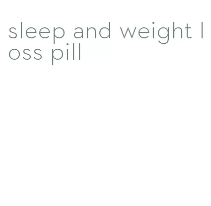 sleep and weight loss pill