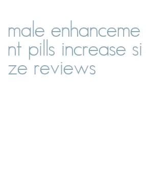 male enhancement pills increase size reviews