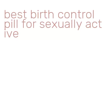 best birth control pill for sexually active