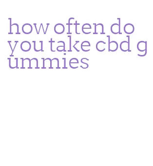 how often do you take cbd gummies