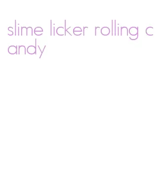 slime licker rolling candy