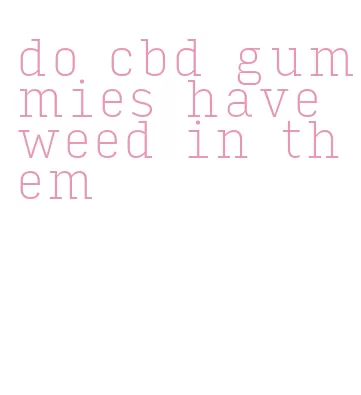 do cbd gummies have weed in them