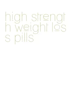 high strength weight loss pills
