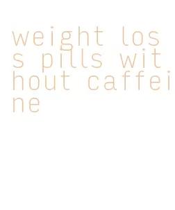 weight loss pills without caffeine