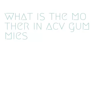what is the mother in acv gummies