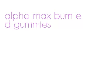 alpha max burn ed gummies