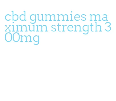 cbd gummies maximum strength 300mg