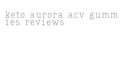 keto aurora acv gummies reviews