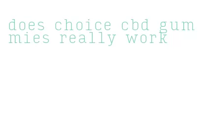 does choice cbd gummies really work