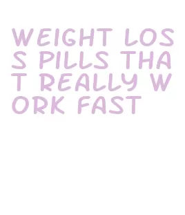 weight loss pills that really work fast