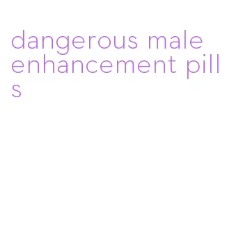dangerous male enhancement pills