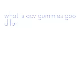 what is acv gummies good for
