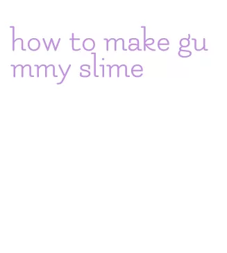 how to make gummy slime