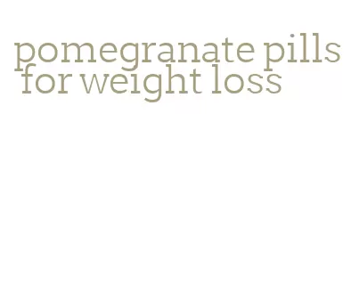 pomegranate pills for weight loss