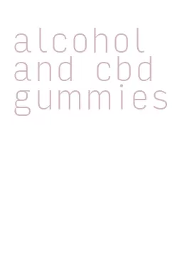 alcohol and cbd gummies