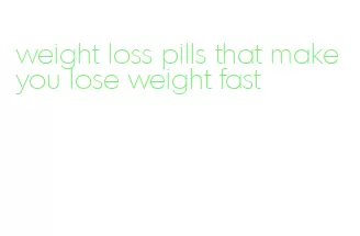 weight loss pills that make you lose weight fast