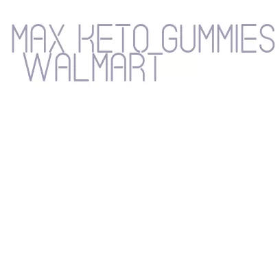 max keto gummies walmart