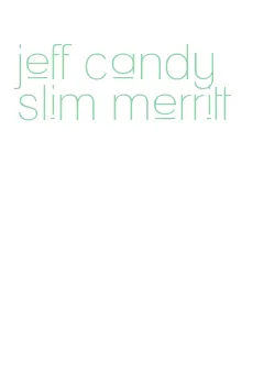 jeff candy slim merritt