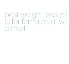 best weight loss pills for females at walmart