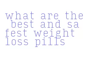 what are the best and safest weight loss pills