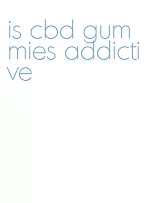 is cbd gummies addictive