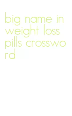 big name in weight loss pills crossword