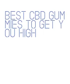 best cbd gummies to get you high