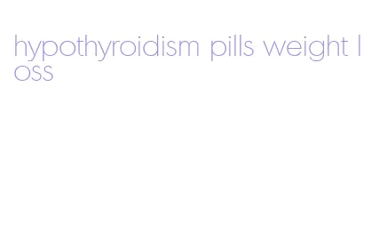 hypothyroidism pills weight loss