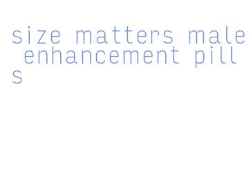 size matters male enhancement pills